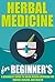 Herbal Medicine for Beginners: A Beginner's Guide for Using Herbal Medicine for Curing, Healing and Health