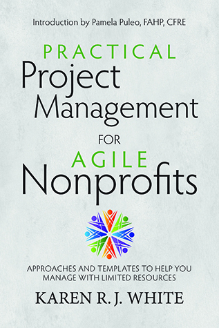 Practical Project Management for Agile Nonprofits: Approaches and Templates to Help You Manage with Limited Resources