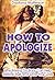 How to Apologize: Strengthen Your Relationship and Help Restore Trust by Saying I'm Sorry (Step-by-Step Relationship Advice Books)