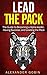 Lead The Pack: Become the Alpha Leader: Gain Success in Everything you Choose: The Ultimate Guide to Leadership in all parts of life: (Family, ... Success) (Leadership eBooks Book 1)