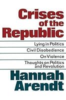 Crises of the Republic: Lying in Politics, Civil Disobedience, On Violence, and Thoughts on Politics and Revolution