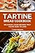 Tartine Bread Cookbook: Delicious & Easy Recipes That You're Sure To Love!