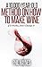 Wine Making: A 10,000-Year-Old Method on How To Make Wine: If It Works, Don't Change It