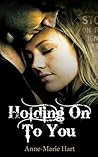 Holding On To You by Anne-Marie Hart