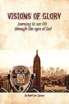 Visions of Glory: Learning to see life through the eyes of God (The Overcoming Christian Book 4)