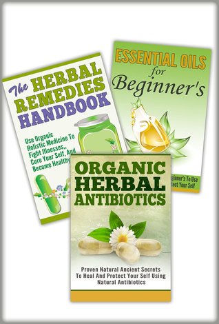 Essential Oils Box Set #24- 3 In 1 Essential Oils For Beginner's + The Herbal Remedies + Organic Herbal Antibiotics (Essential Oils, Herbal Medicines, ... Herbals, Natural Healing, Organic Cure)