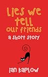 Lies We Tell Our Friends by Ian Kaplow