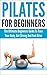 Pilates For Beginners: The Ultimate Beginners Guide To Tone Your Body, Get Strong And Feel Alive (pilates for beginners, pilates, pilates anatomy, pilates ... tone your body, get strong, feel alive)