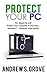 Protect Your PC: Fix, Speed Up and Protect Your Computer in One hour: Windows 7/Windows 8/Windows XP/Windows Vista Edition