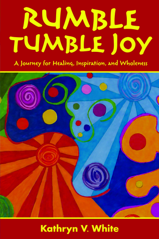 Rumble Tumble Joy A Journey For Healing Inspiration And Wholeness By Kathryn V White