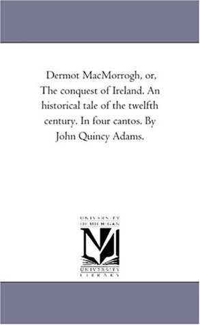 Dermot Macmorrogh, Or, the Conquest of Ireland. an Historical Tale of the Twelfth Century. in Four Cantos