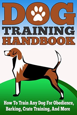 Dog Training Handbook - How to Train Any Dog for Obedience, Barking, Crate Training and More (Kindle Edition)