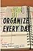 Organize Every Day: An Amazing Way to Get the Most Out of Any Day - 7 Steps to Organize Your Life & Get More Things Done