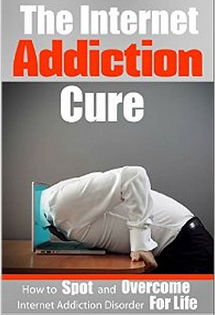 Internet Addiction: The Internet Addiction Cure - How To Spot And Overcome Internet Addiction Disorder For Life (Addictions, Gaming, Video Games, Computer, Social Media, E-Mail)