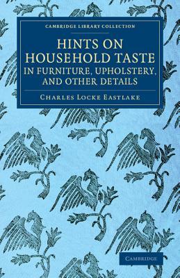 Hints on Household Taste in Furniture, Upholstery, and Other Details (Cambridge Library Collection - British and Irish History, 19th Century)