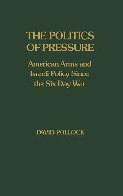 The Politics of Pressure: American Arms and Israeli Policy Since the Six Day War