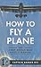 How to Fly a Plane: The First World War Pilot's Manual
