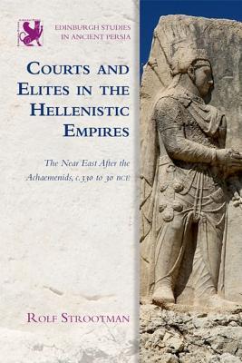 Courts and Elites in the Hellenistic Empires: The Near East After the Achaemenids, c. 330 to 30 BCE (Edinburgh Studies in Ancient Persia)