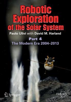 Robotic Exploration of the Solar System: Part 4: The Modern Era 2004 –2013 (Springer Praxis Books)