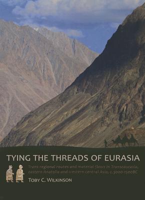 Tying the Threads of Eurasia: Trans-regional Routes and Material Flows in Transcaucasia, eastern Anatolia and western Central Asia, c.3000-1500BC (Sidestone Press Dissertations)