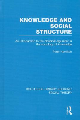 Knowledge and Social Structure (RLE Social Theory): An Introduction to the Classical Argument in the Sociology of Knowledge (Routledge Library Editions: Social Theory)