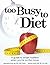 Too Busy to Diet: A Guide To Smart Nutrition When You're On The Move