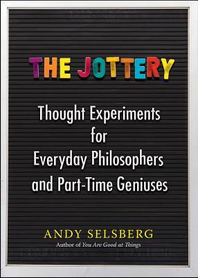 The Jottery: Thought Experiments for Everyday Philosophers and Part-Time Geniuses