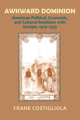 Awkward Dominion: American Political, Economic and Cultural Relations With Europe, 1919-1933 (Paperback)
