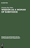 Wisdom as a Woman of Substance: A Socioeconomic Reading of Proverbs 1–9 and 31:10–31 (Beihefte zur Zeitschrift für die alttestamentliche Wissenschaft, 304)