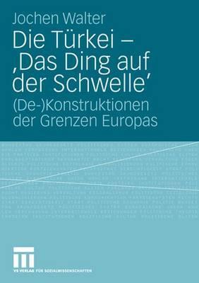 Die Türkei - 'Das Ding auf der Schwelle': (De-)Konstruktionen der Grenzen Europas (German Edition)