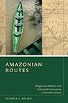 Amazonian Routes: Indigenous Mobility and Colonial Communities in Northern Brazil Amazonian Routes: Indigenous Mobility and Colonial Communities in Northern Brazil