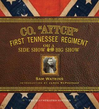 Co. "Aytch": First Tennessee Regiment; or, a Side Show of the Big Show: The Illustrated Edition