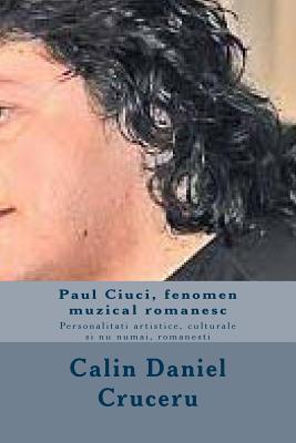 Paul Ciuci, fenomen muzical romanesc: personalitati artistice, culturale si nu numai, romanesti (Romansch Edition)