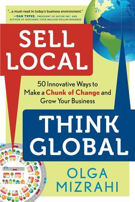 Sell Local, Think Global: 50 Innovative Ways to Make a Chunk of Change and Grow Your Business (Paperback)
