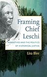 Framing Chief Leschi: Narratives and the Politics of Historical Justice (First Peoples. New Directions in Indigenous Studies)