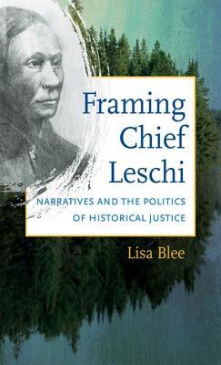 Framing Chief Leschi: Narratives and the Politics of Historical Justice (First Peoples. New Directions in Indigenous Studies)