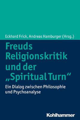 Freuds Religionskritik und der 'Spiritual Turn': Ein Dialog zwischen Philosophie und Psychoanalyse (German Edition)