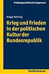 Krieg und Frieden in der politischen Kultur der Bundesrepublik (Problemgeschichte Der Gegenwart) (German Edition)