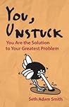 You, Unstuck: You Are the Solution to Your Greatest Problem