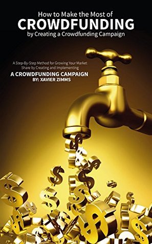 How to Make the Most of Crowdsourcing by Creating a Crowdfunding Campaign: A Step-By-Step Method for Growing Your Market Share by Creating and Implementing a Crowdfunding Campaign (Kindle Edition)