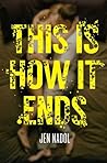 This Is How It Ends by Jen Nadol This Is How It Ends by Jen Nadol