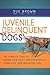 Juvenile Delinquent Dogs: The Complete Guide to Saving Your Sanity and Successfully Living with Your Adolescent Dog