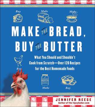 Make the Bread, Buy the Butter: What You Should and Shouldn't Cook from Scratch -- Over 120 Recipes for the Best Homemade Foods
