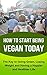 Becoming Vegan Today: The Key to Going Green, Losing Weight and Having a Happier and Healthier Life.