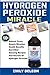 Hydrogen Peroxide Miracle: 100+ Natural Cures, Beauty Miracles, Health Benefits And Other Amazing Recipes And Secrets Of Hydrogen Peroxide
