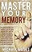 Master Your Memory: Learn How to Improve Your Memory with Proven Improvement Techniques so You can Manage and Remember Everything.