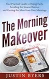 The Morning Makeover: Your Practical Guide to Rising Early, Avoiding the Snooze Button, and Getting the Most from Your Mornings The Morning Makeover: Your Practical Guide to Rising Early, Avoiding the Snooze Button, and Getting the Most from Your Mornings