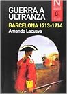 Guerra a ultranza. Barcelona 1713-1714 by Amando Lacueva
