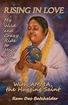 Rising in Love: My Wild and Crazy Ride to Here and Now, with Amma, the Hugging Saint Rising in Love: My Wild and Crazy Ride to Here and Now, with Amma, the Hugging Saint