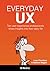 Everyday UX: 10 Successful UX Designers Share Their Tales, Tools, and Tips for Success